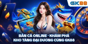 Bắn Cá Online - Khám Phá Kho Tàng Đại Dương Cùng GK88