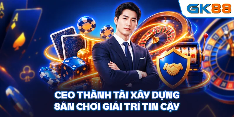CEO Thành Tài xây dựng sân chơi giải trí tin cậy