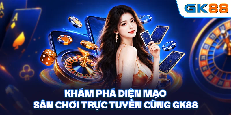 Khám phá diện mạo sân chơi trực tuyến cùng GK88