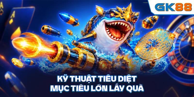 Kỹ thuật tiêu diệt mục tiêu lớn lấy quà