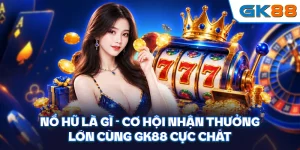 Nổ Hũ Là Gì - Cơ Hội Nhận Thưởng Lớn Cùng GK88 Cực Chất