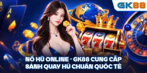 Nổ Hũ Online - GK88 Cung Cấp Sảnh Quay Hũ Chuẩn Quốc Tế