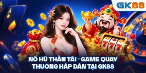 Nổ Hũ Thần Tài - Game Quay Thưởng Hấp Dẫn Tại GK88